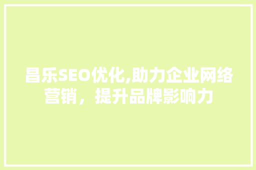 昌乐SEO优化,助力企业网络营销，提升品牌影响力