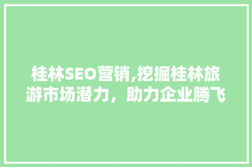 桂林SEO营销,挖掘桂林旅游市场潜力，助力企业腾飞  第1张
