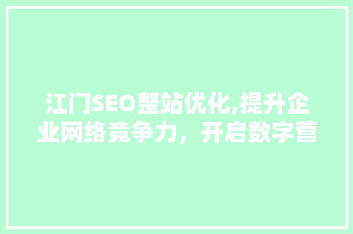 江门SEO整站优化,提升企业网络竞争力，开启数字营销新篇章