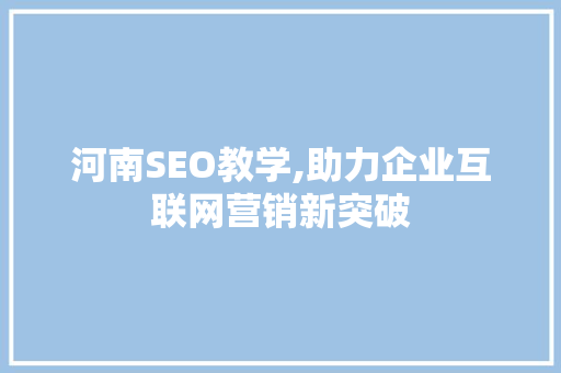 河南SEO教学,助力企业互联网营销新突破