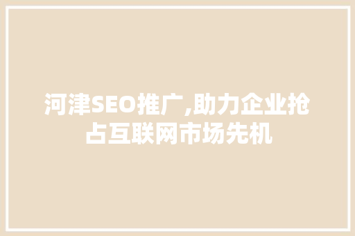河津SEO推广,助力企业抢占互联网市场先机