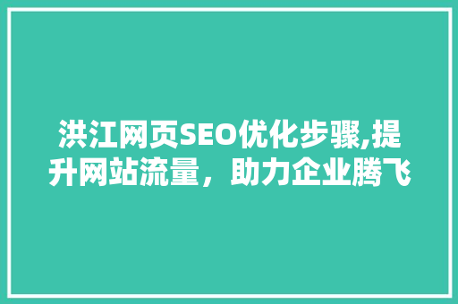 洪江网页SEO优化步骤,提升网站流量，助力企业腾飞