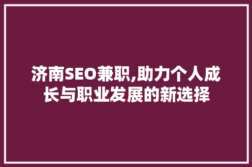 济南SEO兼职,助力个人成长与职业发展的新选择