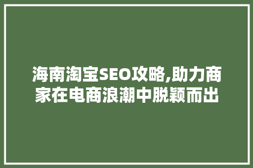 海南淘宝SEO攻略,助力商家在电商浪潮中脱颖而出