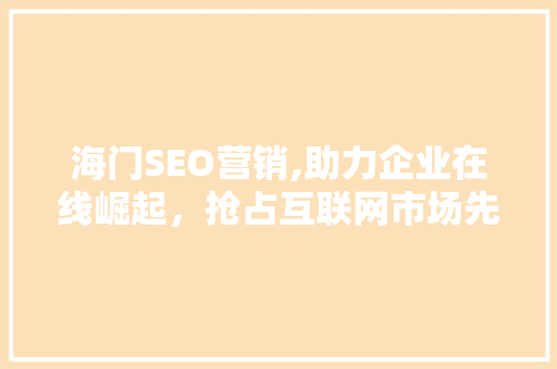 海门SEO营销,助力企业在线崛起，抢占互联网市场先机