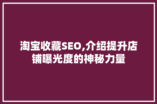 淘宝收藏SEO,介绍提升店铺曝光度的神秘力量