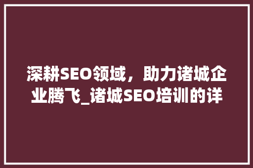 深耕SEO领域，助力诸城企业腾飞_诸城SEO培训的详细介绍