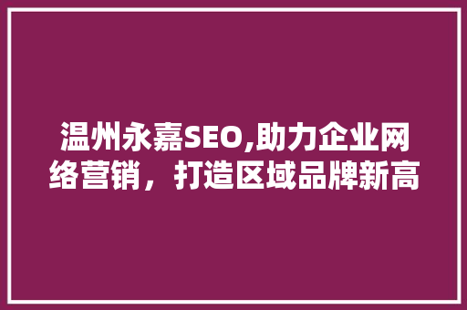 温州永嘉SEO,助力企业网络营销，打造区域品牌新高度