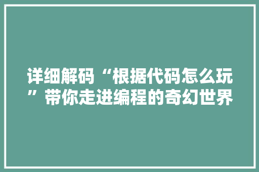 详细解码“根据代码怎么玩”带你走进编程的奇幻世界