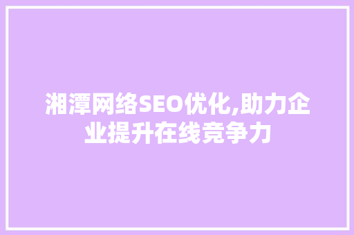 湘潭网络SEO优化,助力企业提升在线竞争力