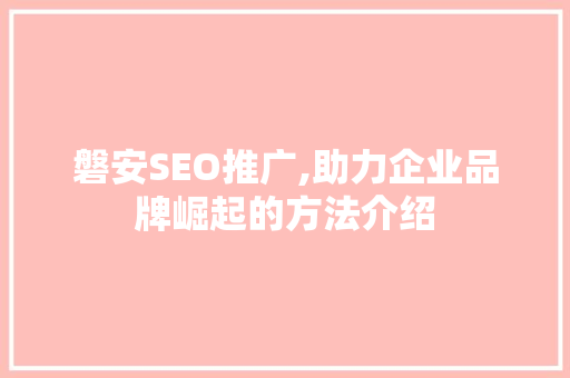 磐安SEO推广,助力企业品牌崛起的方法介绍