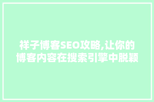 祥子博客SEO攻略,让你的博客内容在搜索引擎中脱颖而出