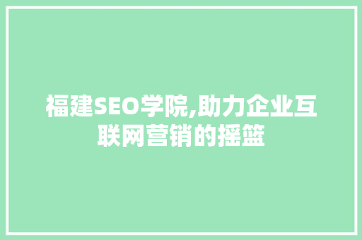 福建SEO学院,助力企业互联网营销的摇篮  第1张