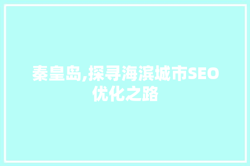 秦皇岛,探寻海滨城市SEO优化之路