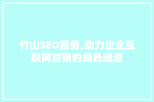 竹山SEO服务,助力企业互联网营销的绿色通道
