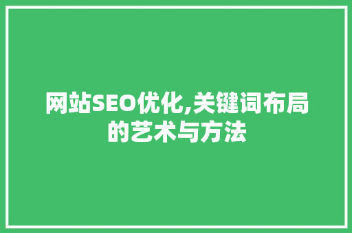 网站SEO优化,关键词布局的艺术与方法  第1张