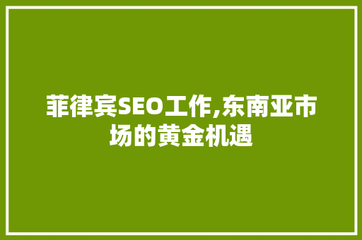 菲律宾SEO工作,东南亚市场的黄金机遇