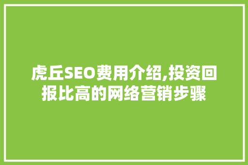 虎丘SEO费用介绍,投资回报比高的网络营销步骤