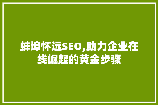 蚌埠怀远SEO,助力企业在线崛起的黄金步骤