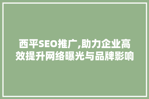 西平SEO推广,助力企业高效提升网络曝光与品牌影响力