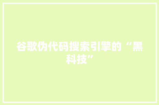 谷歌伪代码搜索引擎的“黑科技”