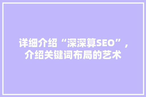 详细介绍“深深算SEO”,介绍关键词布局的艺术