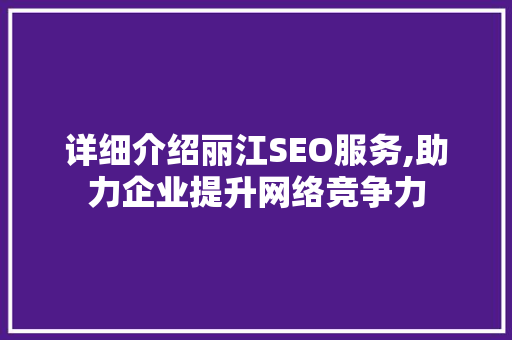 详细介绍丽江SEO服务,助力企业提升网络竞争力