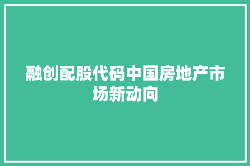 融创配股代码中国房地产市场新动向