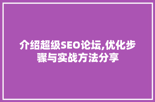 介绍超级SEO论坛,优化步骤与实战方法分享