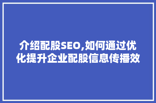 介绍配股SEO,如何通过优化提升企业配股信息传播效果