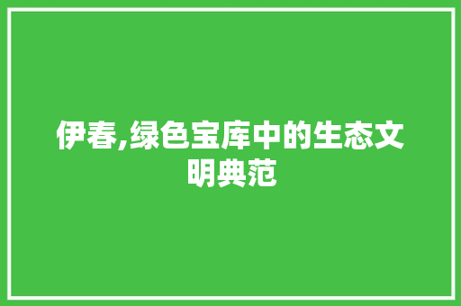 伊春,绿色宝库中的生态文明典范