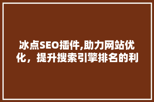 冰点SEO插件,助力网站优化，提升搜索引擎排名的利器