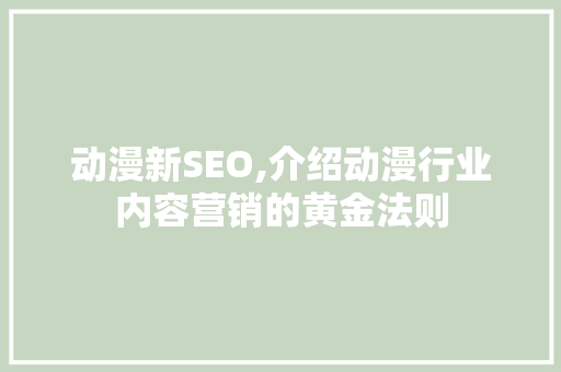动漫新SEO,介绍动漫行业内容营销的黄金法则  第1张