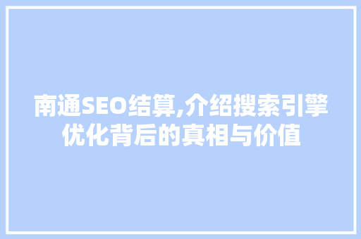 南通SEO结算,介绍搜索引擎优化背后的真相与价值