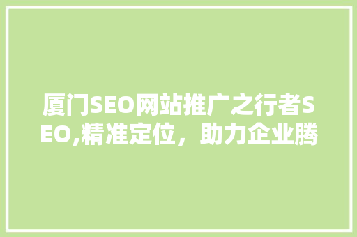 厦门SEO网站推广之行者SEO,精准定位，助力企业腾飞