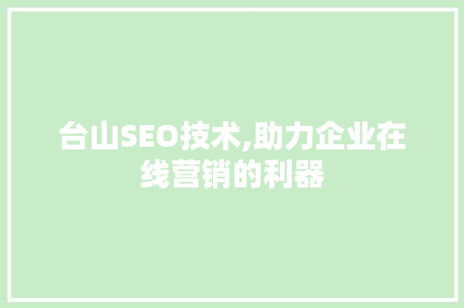 台山SEO技术,助力企业在线营销的利器