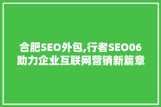 合肥SEO外包,行者SEO06助力企业互联网营销新篇章