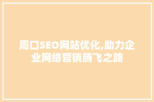 周口SEO网站优化,助力企业网络营销腾飞之路