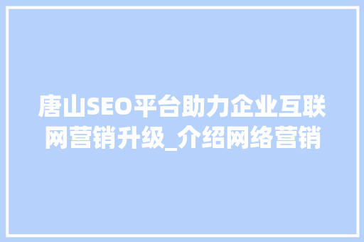 唐山SEO平台助力企业互联网营销升级_介绍网络营销新趋势