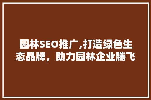 园林SEO推广,打造绿色生态品牌，助力园林企业腾飞  第1张