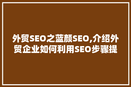外贸SEO之蓝颜SEO,介绍外贸企业如何利用SEO步骤提升国际市场竞争力