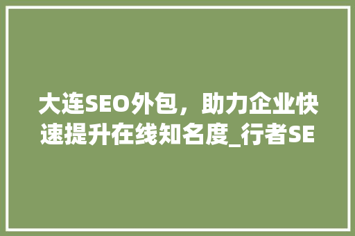 大连SEO外包，助力企业快速提升在线知名度_行者SEO07的专业解读