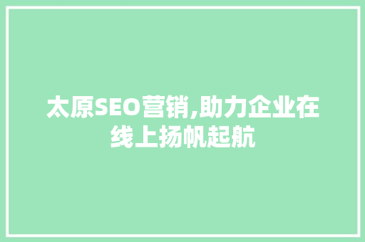 太原SEO营销,助力企业在线上扬帆起航