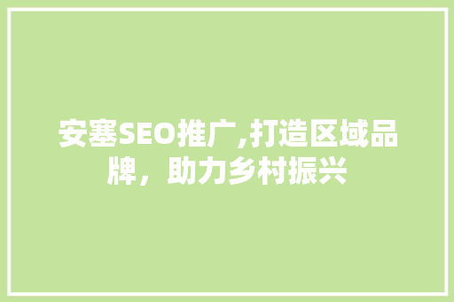 安塞SEO推广,打造区域品牌，助力乡村振兴