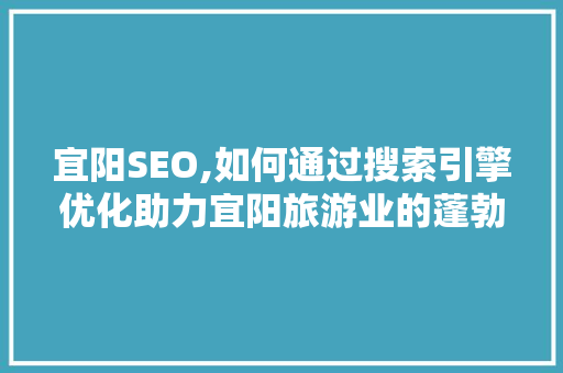 宜阳SEO,如何通过搜索引擎优化助力宜阳旅游业的蓬勃发展