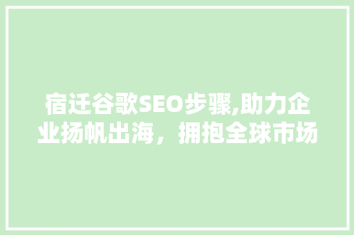 宿迁谷歌SEO步骤,助力企业扬帆出海，拥抱全球市场