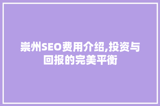 崇州SEO费用介绍,投资与回报的完美平衡