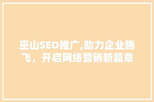 巫山SEO推广,助力企业腾飞，开启网络营销新篇章