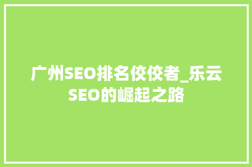 广州SEO排名佼佼者_乐云SEO的崛起之路