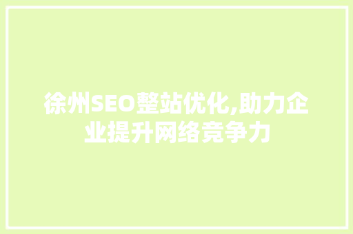 徐州SEO整站优化,助力企业提升网络竞争力